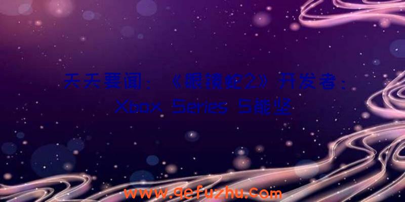 天天要闻：《眼镜蛇2》开发者：Xbox